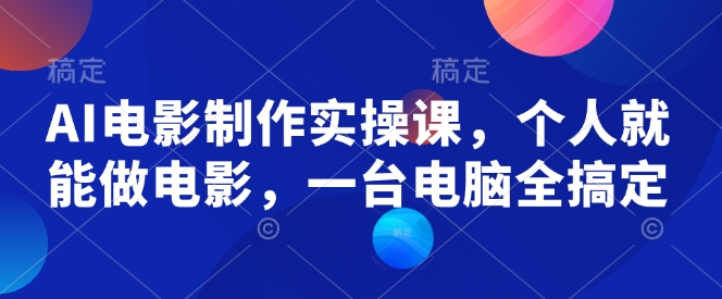 AI电影制作实操课，个人就能做电影，一台电脑全搞定-蚂蚁汇资源分享项目网