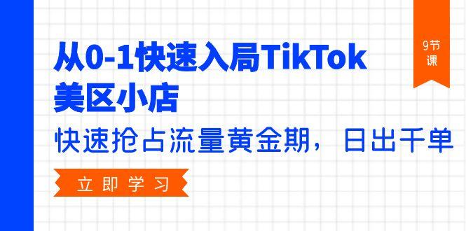 (9963期)从0-1快速入局TikTok美区小店，快速抢占流量黄金期，日出千单(9节课)-蚂蚁汇资源分享项目网