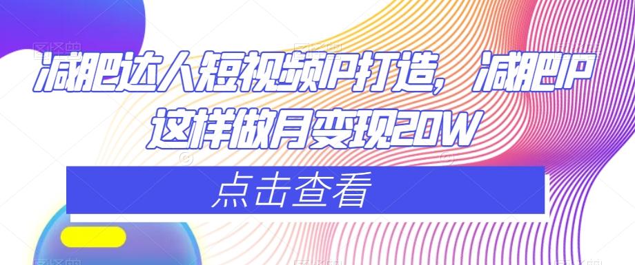 减肥达人短视频IP打造，减肥IP这样做月变现20W-蚂蚁汇资源分享项目网