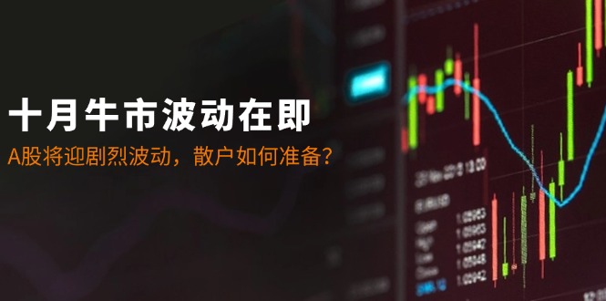 十月牛市波动在即：A股将迎剧烈波动，散户如何准备？-蚂蚁汇资源分享项目网