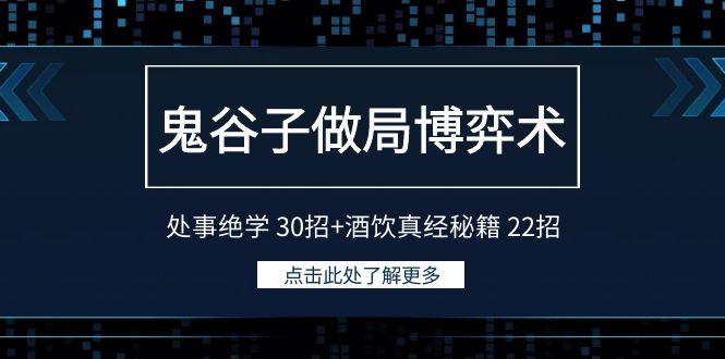 鬼谷子做局博弈术：处事绝学30招+酒饮真经秘籍22招-蚂蚁汇资源分享项目网