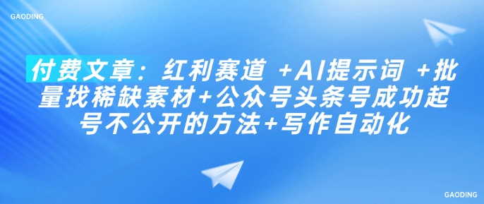 付费文章：红利赛道 +AI提示词 +批量找稀缺素材+公众号头条号成功起号不公开的方法+写作自动化-蚂蚁汇资源分享项目网