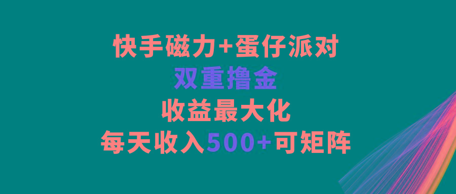 快手磁力+蛋仔派对，双重撸金，收益最大化，每天收入500+，可矩阵-蚂蚁汇资源分享项目网