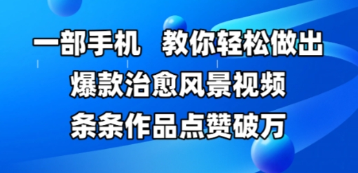 一部手机，教你轻松做出爆款治愈风景视频，条条作品点赞破W-蚂蚁汇资源分享项目网