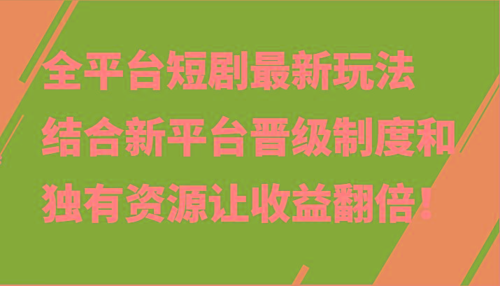 全平台短剧最新玩法,结合新平台晋级制度和独有资源让收益翻倍!-蚂蚁汇资源分享项目网