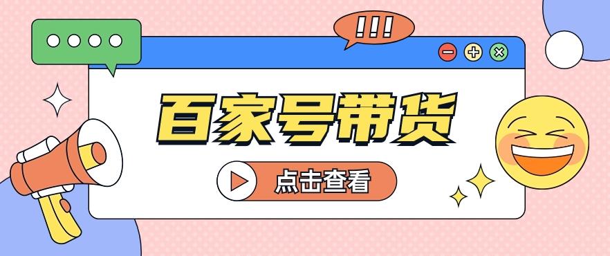 百家号带货玩法，直接复制粘贴发布，一个月单号也能变现2000+！【视频教程】-蚂蚁汇资源分享项目网