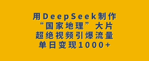 用DeepSeek制作“国家地理”大片，超绝视频引爆流量，单日变现多张-蚂蚁汇资源分享项目网