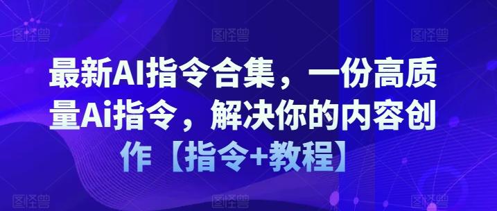 最新AI指令合集，一份高质量Ai指令，解决你的内容创作【指令+教程】-蚂蚁汇资源分享项目网