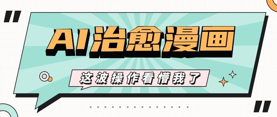 AI国风治愈漫画文案玩法，条条都是爆款，1个作品收益500+【视频+软件】-蚂蚁汇资源分享项目网