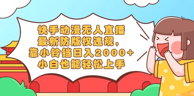 快手动漫无人直播，最新防版权违规，靠小铃铛日入2000+，小白也能轻松上…-蚂蚁汇资源分享项目网