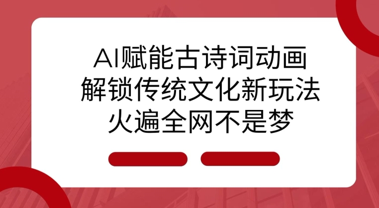 AI 赋能古诗词动画：解锁传统文化新玩法，火遍全网不是梦!-蚂蚁汇资源分享项目网