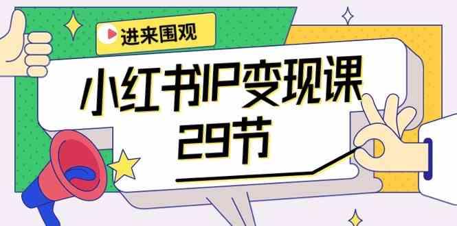 小红书IP变现课：开店/定位/IP变现/直播带货/爆款打造/涨价秘诀/等等/29节-蚂蚁汇资源分享项目网