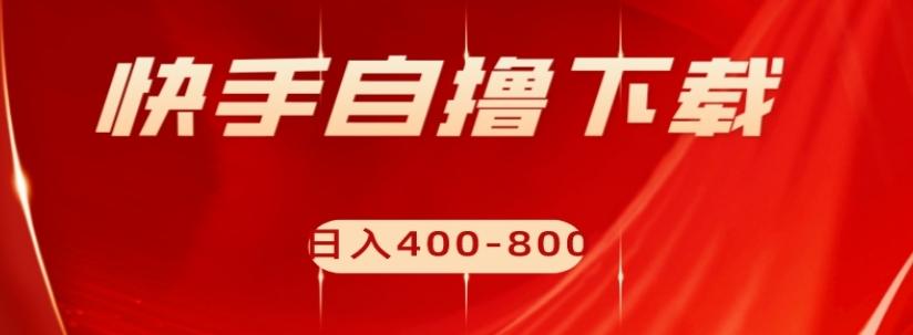 快手自撸下载项目，每天花一个小时，日入400-800【揭秘】-蚂蚁汇资源分享项目网