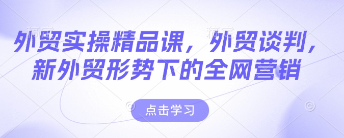 外贸实操精品课，外贸谈判，新外贸形势下的全网营销-蚂蚁汇资源分享项目网