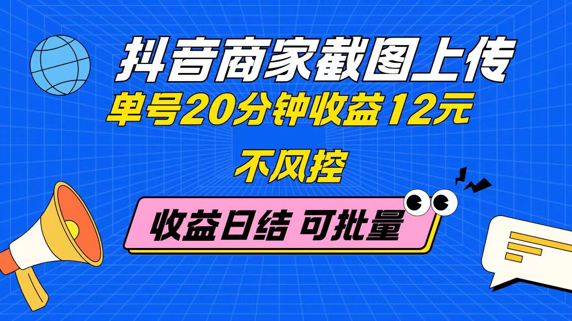 抖音商家截图上传 单号20分钟收益12元 不风控 批量无限做 收益日结-蚂蚁汇资源分享项目网