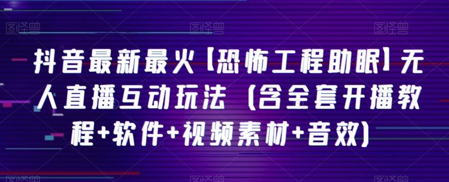 抖音最新最火【恐怖工程助眠】无人直播互动玩法（含全套开播教程+软件+视频素材+音效）-蚂蚁汇资源分享项目网