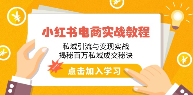 小红书电商实战教程：私域引流与变现实战，揭秘百万私域成交秘诀-蚂蚁汇资源分享项目网
