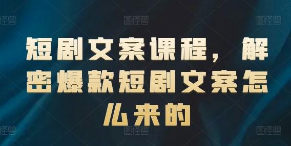 短剧文案课程，解密爆款短剧文案怎么来的-蚂蚁汇资源分享项目网