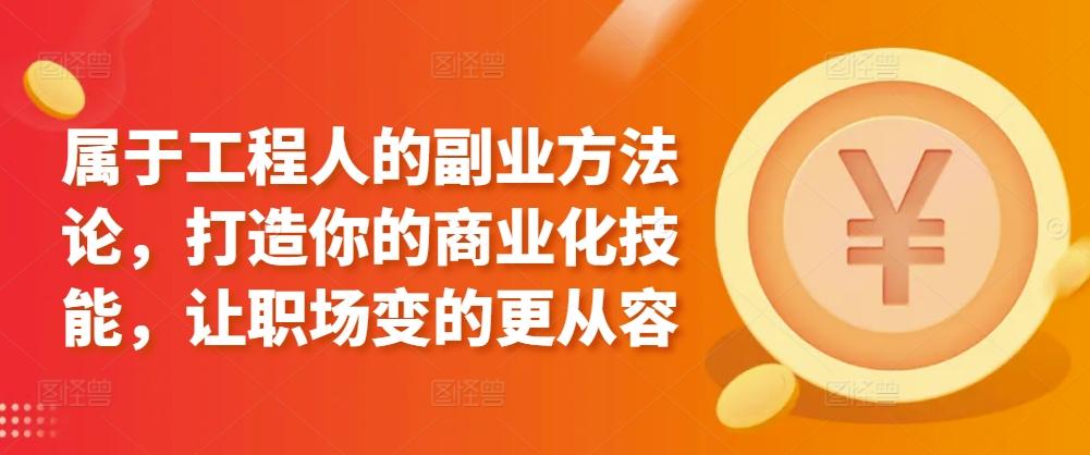 属于工程人的副业方法论，打造你的商业化技能，让职场变的更从容-蚂蚁汇资源分享项目网