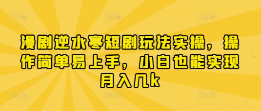 漫剧逆水寒短剧玩法实操，操作简单易上手，小白也能实现月入几k-蚂蚁汇资源分享项目网