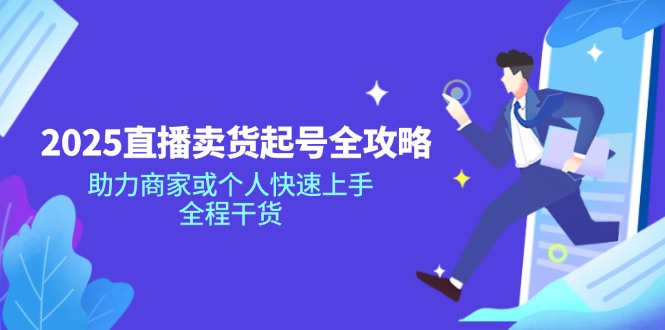2025直播卖货起号全攻略，助力商家或个人快速上手，全程干货-蚂蚁汇资源分享项目网