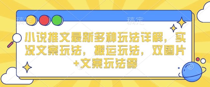 小说推文最新多种玩法详解，实况文案玩法，搬运玩法，双图片+文案玩法等-蚂蚁汇资源分享项目网