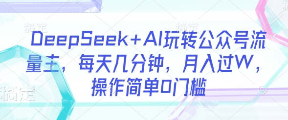DeepSeek+AI玩转公众号流量主，每天几分钟，月入过W，操作简单0门槛-蚂蚁汇资源分享项目网