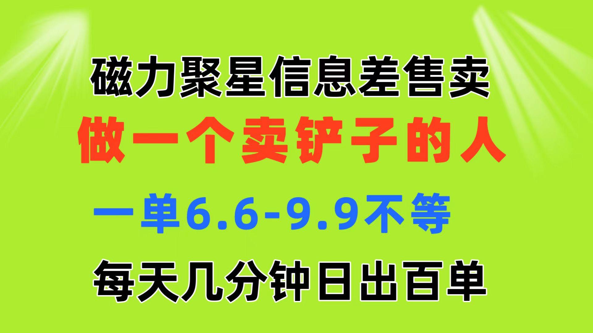 磁力聚星信息差 做一个卖铲子的人 一单6.6-9.9不等  每天几分钟 日出百单-蚂蚁汇资源分享项目网