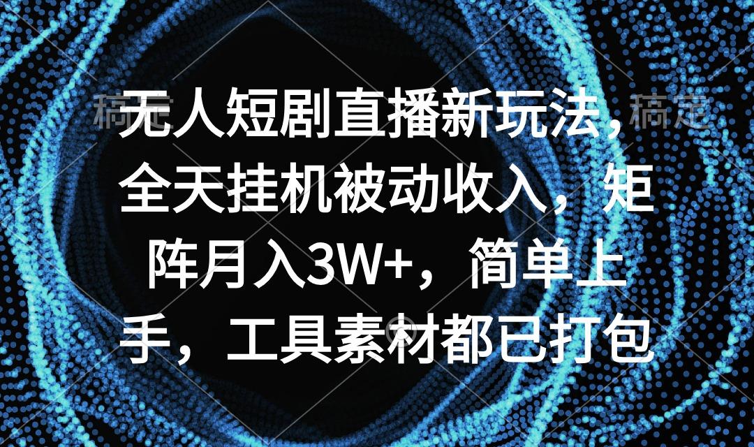 无人短剧直播新玩法，全天挂机被动收入，矩阵月入3W+，简单上手，工具素...-蚂蚁汇资源分享项目网