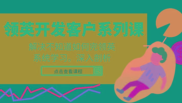 领英开发客户系列课，课程精讲解决不知道如何完领英，系统学习，深入剖析-蚂蚁汇资源分享项目网