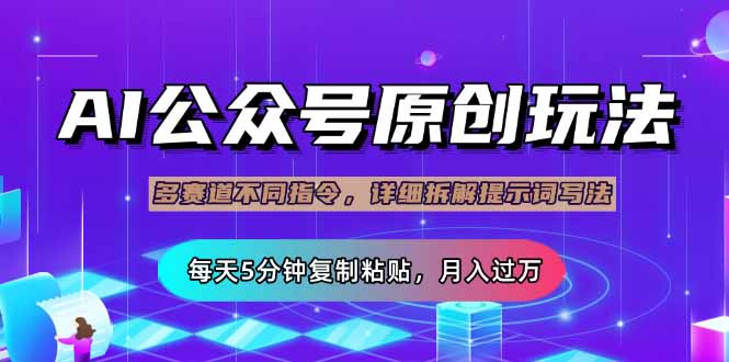 公众号流量主多赛道玩法详解，Ai原创文章，每天5分钟复制粘贴，轻松月…-蚂蚁汇资源分享项目网