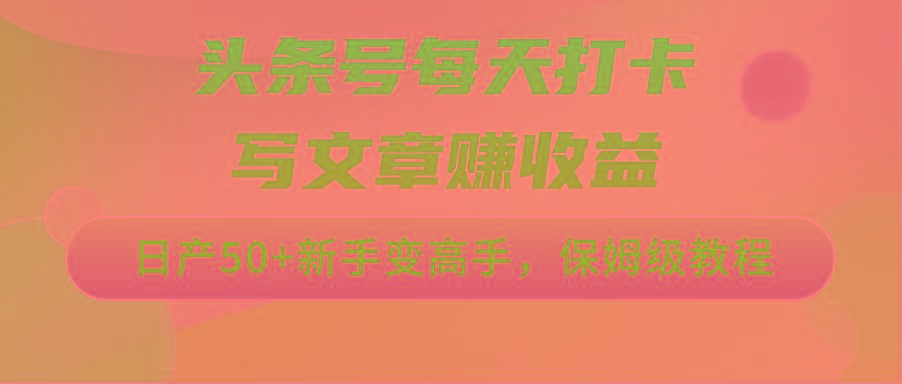 头条号每天打卡写文章赚收益，日产50+新手变高手，保姆级教程-蚂蚁汇资源分享项目网