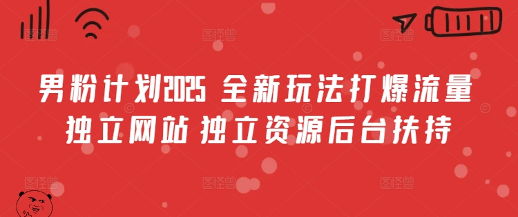 男粉计划2025  全新玩法打爆流量 独立网站 独立资源后台扶持【揭秘】-蚂蚁汇资源分享项目网