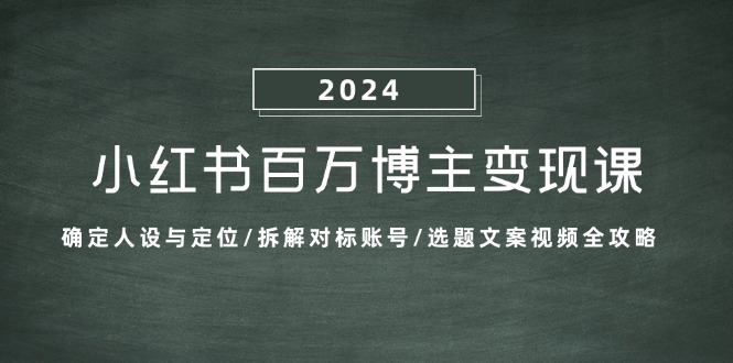 小红书百万博主变现课：确定人设与定位/拆解对标账号/选题文案视频全攻略-蚂蚁汇资源分享项目网