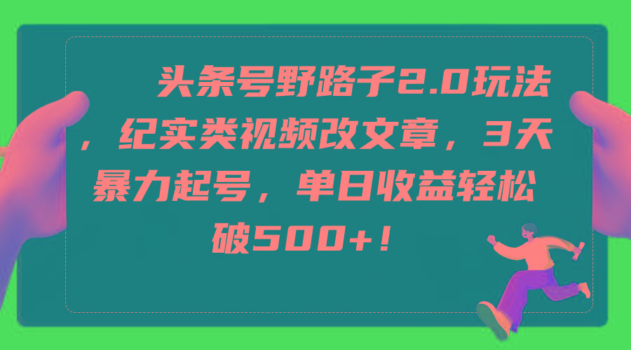 (9488期)头条号野路子2.0玩法，纪实类视频改文章，3天暴力起号，单日收益轻松破500+-蚂蚁汇资源分享项目网