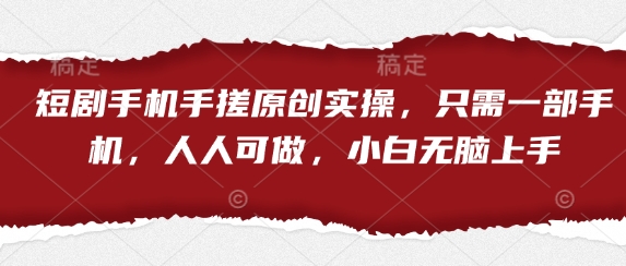 短剧手机手搓原创实操，只需一部手机，人人可做，小白无脑上手-蚂蚁汇资源分享项目网