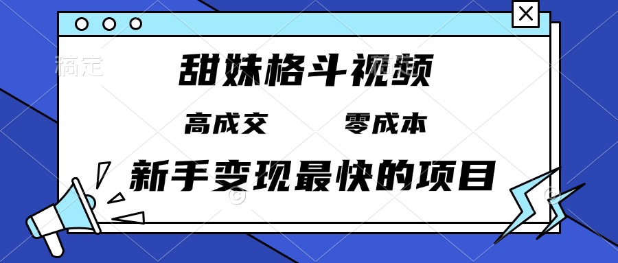 甜妹格斗视频，高成交零成本，，谁发谁火，新手变现最快的项目，日入3000+-蚂蚁汇资源分享项目网