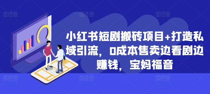 小红书短剧搬砖项目+打造私域引流，0成本售卖边看剧边赚钱，宝妈福音【揭秘】-蚂蚁汇资源分享项目网