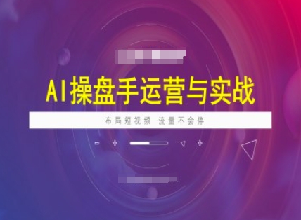 AI操盘手运营实战课程，布局短祝频，流量不会停-蚂蚁汇资源分享项目网