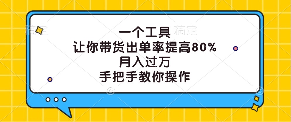 一个工具，让你带货出单率提高80%，月入过万，手把手教你操作-蚂蚁汇资源分享项目网