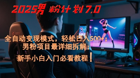 2025男粉计划7.0，全自动变现模式，轻松日入5张+，新手小白必看课程-蚂蚁汇资源分享项目网