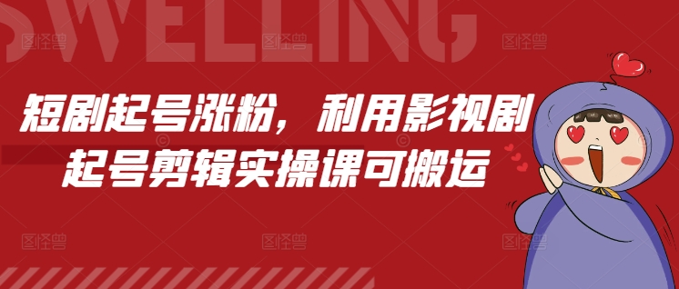 短剧起号涨粉，利用影视剧起号剪辑实操课可搬运-蚂蚁汇资源分享项目网