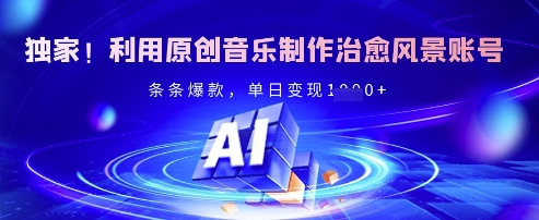 独家！利用原创音乐制作治愈风景账号，条条爆款，单日变现多张-蚂蚁汇资源分享项目网