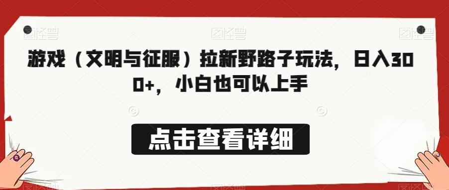游戏（文明与征服）拉新野路子玩法，日入300+，小白也可以上手-蚂蚁汇资源分享项目网