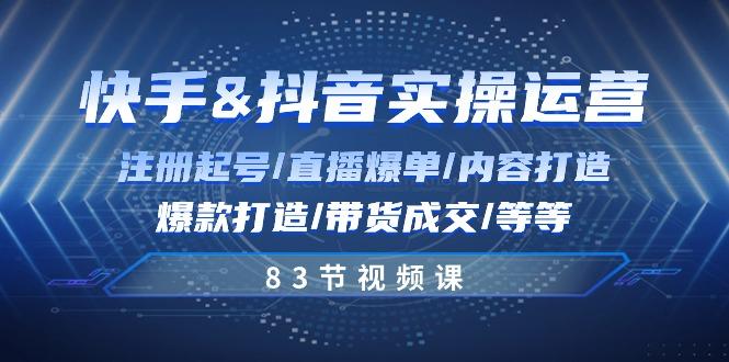 快手与抖音实操运营：注册起号/直播爆单/内容打造/爆款打造/带货成交/83节-蚂蚁汇资源分享项目网