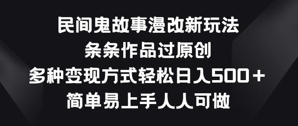 民间鬼故事漫改新玩法，条条作品过原创，多种变现方式，简单易上手人人可做【揭秘】-蚂蚁汇资源分享项目网