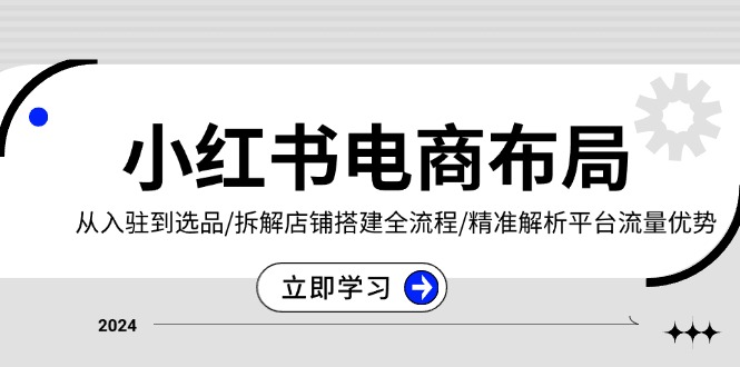 小红书电商布局：从入驻到选品/拆解店铺搭建全流程/精准解析平台流量优势-蚂蚁汇资源分享项目网
