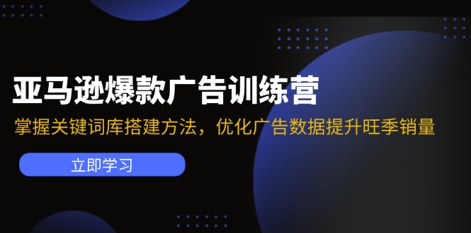 亚马逊爆款广告训练营：掌握关键词库搭建方法，优化广告数据提升旺季销量-蚂蚁汇资源分享项目网