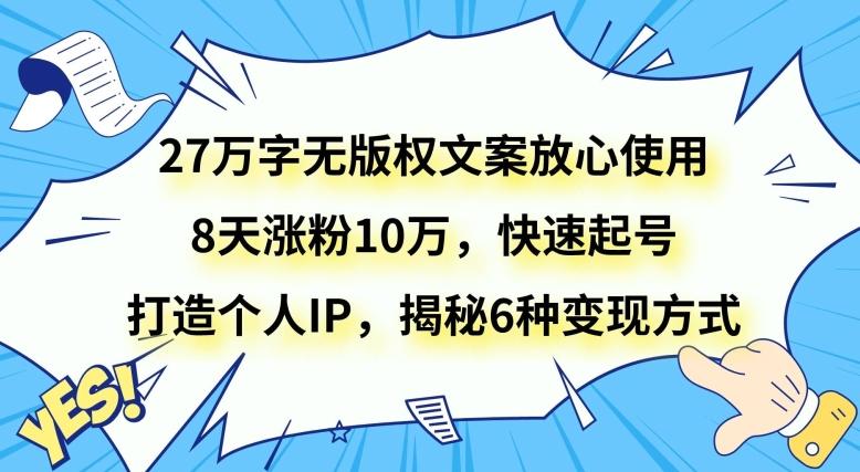 27万字无版权文案放心使用，8天涨粉10万，快速起号，打造个人IP，揭秘6种变现方式-蚂蚁汇资源分享项目网