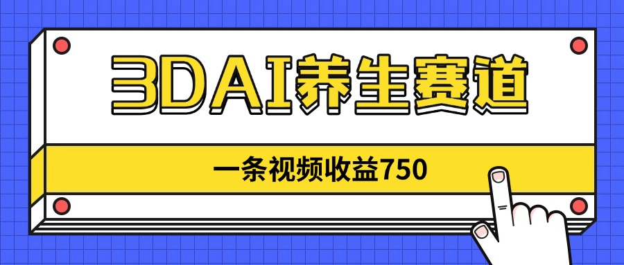 3DAI养生赛道，一条视频赚了750，新蓝海，目前做的人不多！-蚂蚁汇资源分享项目网